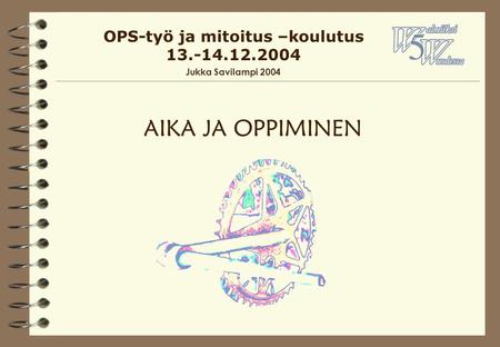 AIKA JA OPPIMINEN OPS-työ ja mitoitus –koulutus 13.-14.12.2004 Jukka Savilampi 2004.