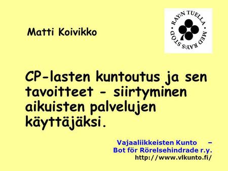 Matti Koivikko CP-lasten kuntoutus ja sen tavoitteet - siirtyminen aikuisten palvelujen käyttäjäksi.   Vajaaliikkeisten Kunto – Bot för Rörelsehindrade.