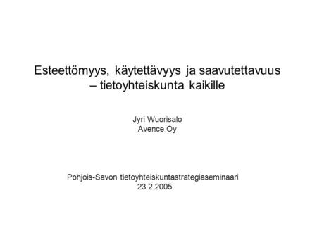 Esteettömyys, käytettävyys ja saavutettavuus – tietoyhteiskunta kaikille Jyri Wuorisalo Avence Oy Pohjois-Savon tietoyhteiskuntastrategiaseminaari 23.2.2005.