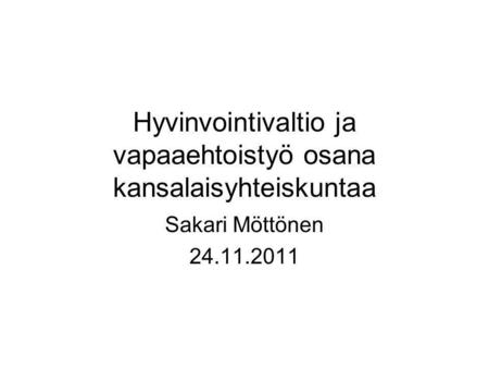 Hyvinvointivaltio ja vapaaehtoistyö osana kansalaisyhteiskuntaa Sakari Möttönen 24.11.2011.