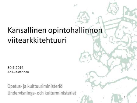Kansallinen opintohallinnon viitearkkitehtuuri 30.9.2014 Ari Luostarinen 1.