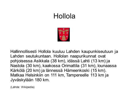 Hollola Hallinnollisesti Hollola kuuluu Lahden kaupunkiseutuun ja Lahden seutukuntaan. Hollolan naapurikunnat ovat pohjoisessa Asikkala (38 km), idässä.