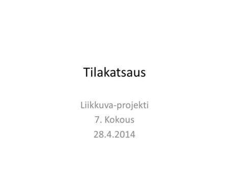 Tilakatsaus Liikkuva-projekti 7. Kokous 28.4.2014.