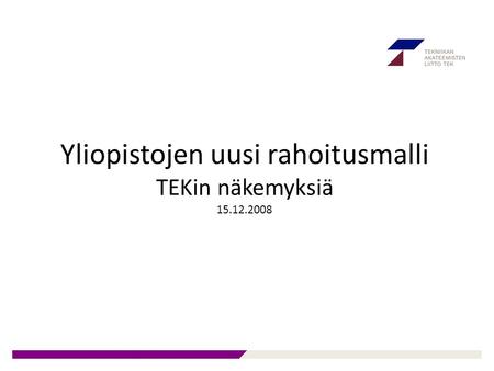 Yliopistojen uusi rahoitusmalli TEKin näkemyksiä 15.12.2008.