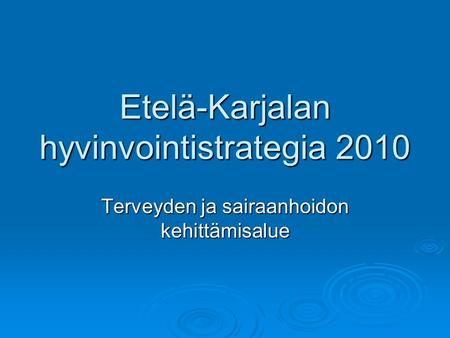 Etelä-Karjalan hyvinvointistrategia 2010 Terveyden ja sairaanhoidon kehittämisalue.