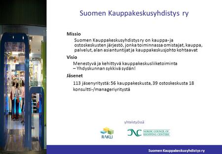 Suomen Kauppakeskusyhdistys ry Missio Suomen Kauppakeskusyhdistys ry on kauppa- ja ostoskeskusten järjestö, jonka toiminnassa omistajat, kauppa, palvelut,