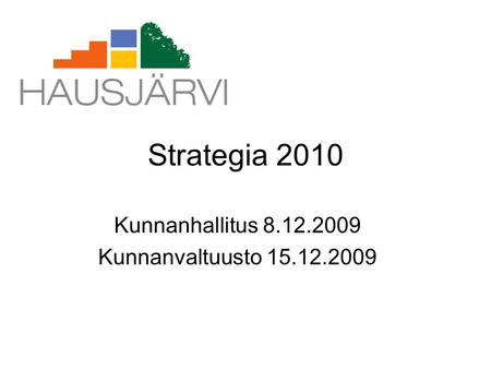 Strategia 2010 Kunnanhallitus 8.12.2009 Kunnanvaltuusto 15.12.2009.