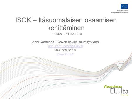 ISOK – Itäsuomalaisen osaamisen kehittäminen 1.1.2008 – 31.12.2010 Anni Karttunen – Savon koulutuskuntayhtymä 044 785 86 90