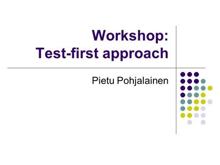 Workshop: Test-first approach Pietu Pohjalainen. Testaus perinteisesti Tarkoituksena löytää virheitä ohjelmasta mutta mikä on virhe? Sijoittuu tavallisesti.
