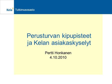 Tutkimusosasto Perusturvan kipupisteet ja Kelan asiakaskyselyt Pertti Honkanen 4.10.2010.