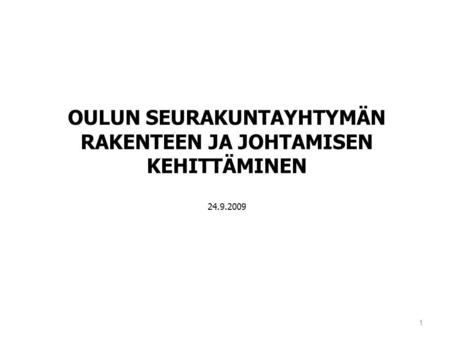 1 OULUN SEURAKUNTAYHTYMÄN RAKENTEEN JA JOHTAMISEN KEHITTÄMINEN 24.9.2009.