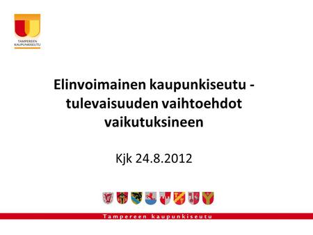 Elinvoimainen kaupunkiseutu - tulevaisuuden vaihtoehdot vaikutuksineen Kjk 24.8.2012.