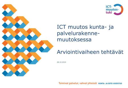 ICT muutos kunta- ja palvelurakenne- muutoksessa Arviointivaiheen tehtävät 1.7.2014 ICT muutos kunta- ja palvelurakenne- muutoksessa Arviointivaiheen tehtävät.