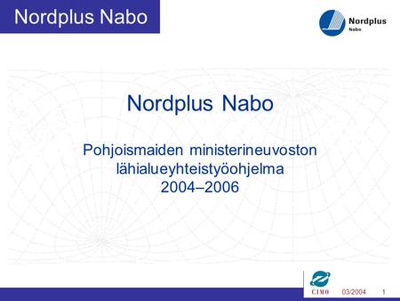 03/20041 Nordplus Nabo Nordplus Nabo Pohjoismaiden ministerineuvoston lähialueyhteistyöohjelma 2004–2006.