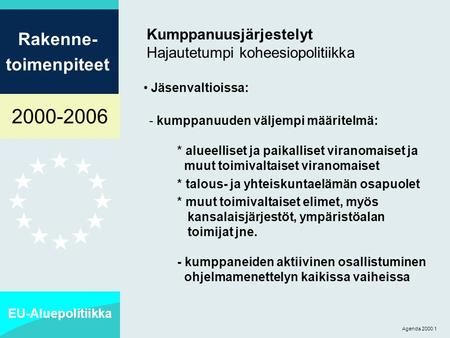 2000-2006 EU-Aluepolitiikka Rakenne- toimenpiteet Agenda 2000 1 Kumppanuusjärjestelyt Hajautetumpi koheesiopolitiikka Jäsenvaltioissa: - kumppanuuden väljempi.