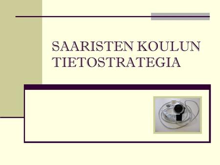 SAARISTEN KOULUN TIETOSTRATEGIA. YLEISTÄ Tietostrategia sisältää perusasioiden linjaukset tieto-ja viestintätekniikan käytöstä Saaristen koulussa sekä.