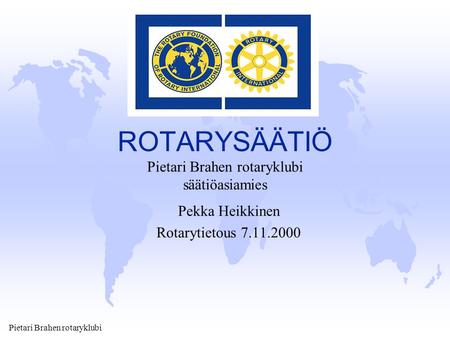 Pietari Brahen rotaryklubi ROTARYSÄÄTIÖ Pekka Heikkinen Rotarytietous 7.11.2000 Pietari Brahen rotaryklubi säätiöasiamies.