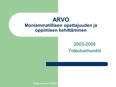 Raija Hirvonen 250504 ARVO Moniammatillisen opettajuuden ja oppimisen kehittäminen 2003-2005 Toteutusmuodot.