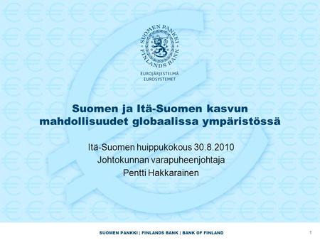 SUOMEN PANKKI | FINLANDS BANK | BANK OF FINLAND Suomen ja Itä-Suomen kasvun mahdollisuudet globaalissa ympäristössä Itä-Suomen huippukokous 30.8.2010 Johtokunnan.