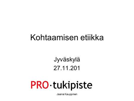 Kohtaamisen etiikka Jyväskylä 27.11.201 Jaana Kauppinen.