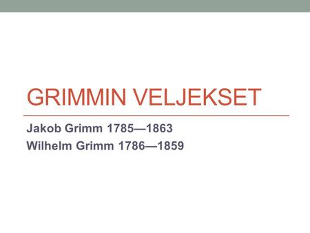 GRIMMIN VELJEKSET Jakob Grimm 1785—1863 Wilhelm Grimm 1786—1859.