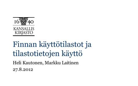 Finnan käyttötilastot ja tilastotietojen käyttö Heli Kautonen, Markku Laitinen 27.8.2012.