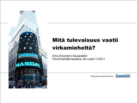 Mitä tulevaisuus vaatii virkamieheltä? Arno Ahosniemi, Kauppalehti HAUS Kehittämiskeskus 40 vuotta 1.3.2011.