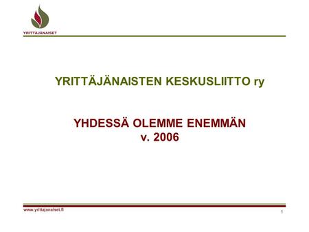 1 www.yrittajanaiset.fi YRITTÄJÄNAISTEN KESKUSLIITTO ry YHDESSÄ OLEMME ENEMMÄN v. 2006.