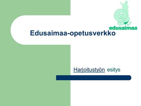 Edusaimaa-opetusverkko HarjoitustyönHarjoitustyön esitys.