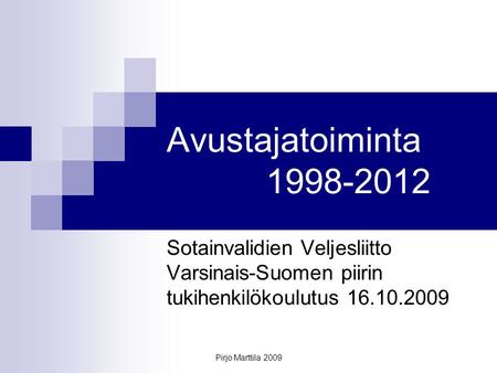 Pirjo Marttila 2009 Avustajatoiminta 1998-2012 Sotainvalidien Veljesliitto Varsinais-Suomen piirin tukihenkilökoulutus 16.10.2009.