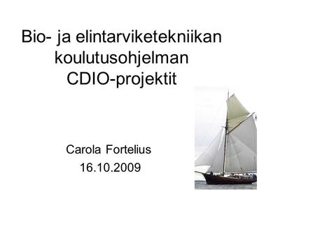 Bio- ja elintarviketekniikan koulutusohjelman CDIO-projektit Carola Fortelius 16.10.2009.