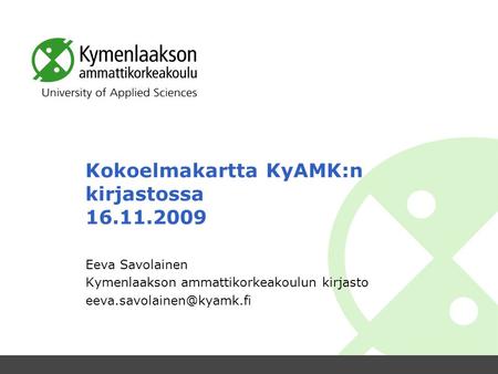 Kokoelmakartta KyAMK:n kirjastossa 16.11.2009 Eeva Savolainen Kymenlaakson ammattikorkeakoulun kirjasto