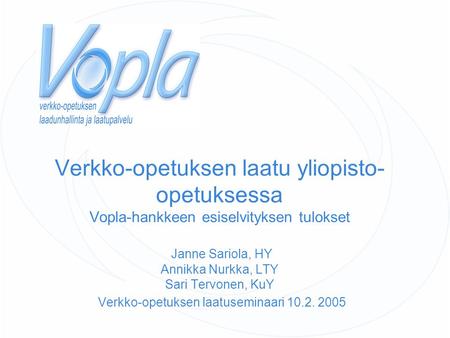 Verkko-opetuksen laatu yliopisto-opetuksessa Vopla-hankkeen esiselvityksen tulokset Janne Sariola, HY Annikka Nurkka, LTY Sari Tervonen, KuY Verkko-opetuksen.