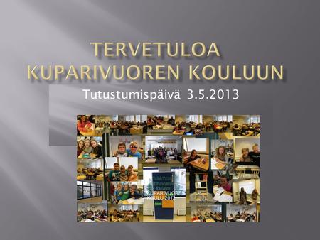 Tutustumispäivä 3.5.2013.  8.00 aamukahvi  8.05 tervetuloa kouluun, rehtori Vesa Malin  8.10 Kuparivuoren koulussa opiskelusta, Vesa Malin  8.40 oppilaan.