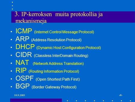 18.9.2003 1 3. IP-kerroksen muita protokollia ja mekanismeja ICMP (Internet Control Message Protocol) ARP (Address Resolution Protocol) DHCP (Dynamic Host.