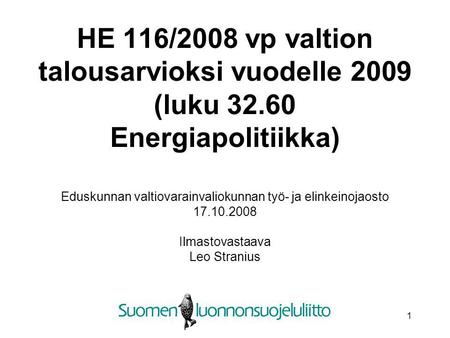 1 HE 116/2008 vp valtion talousarvioksi vuodelle 2009 (luku 32.60 Energiapolitiikka) Eduskunnan valtiovarainvaliokunnan työ- ja elinkeinojaosto 17.10.2008.