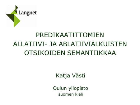 PREDIKAATITTOMIEN ALLATIIVI- JA ABLATIIVIALKUISTEN OTSIKOIDEN SEMANTIIKKAA Katja Västi Oulun yliopisto suomen kieli.