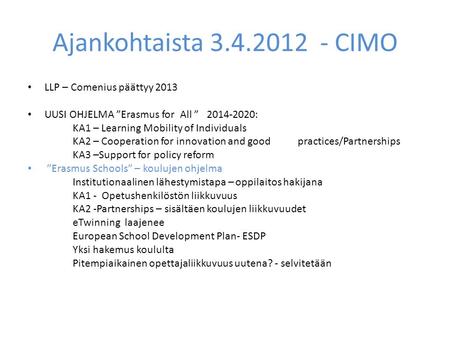 Ajankohtaista 3.4.2012 - CIMO LLP – Comenius päättyy 2013 UUSI OHJELMA ”Erasmus for All ” 2014-2020: KA1 – Learning Mobility of Individuals KA2 – Cooperation.