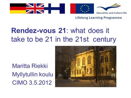 Rendez-vous 21: what does it take to be 21 in the 21st century Maritta Riekki Myllytullin koulu CIMO 3.5.2012.