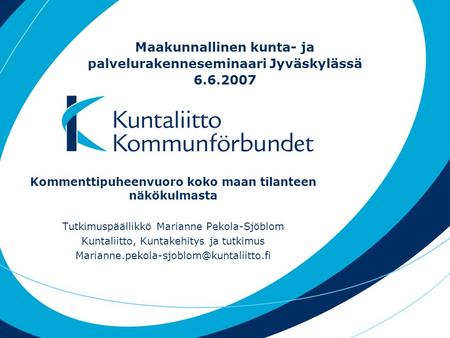 Maakunnallinen kunta- ja palvelurakenneseminaari Jyväskylässä 6.6.2007 Kommenttipuheenvuoro koko maan tilanteen näkökulmasta Tutkimuspäällikkö Marianne.