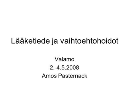 Lääketiede ja vaihtoehtohoidot Valamo 2.-4.5.2008 Amos Pasternack.