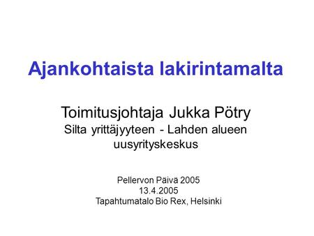 Ajankohtaista lakirintamalta Toimitusjohtaja Jukka Pötry Silta yrittäjyyteen - Lahden alueen uusyrityskeskus Pellervon Päivä 2005 13.4.2005 Tapahtumatalo.