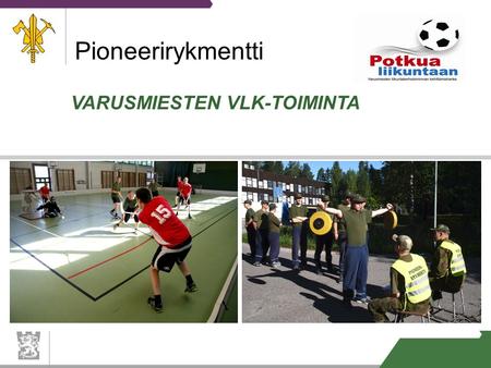 VARUSMIESTEN VLK-TOIMINTA Pioneerirykmentti. 14. joulukuuta 2014 1 VLK- toiminnan merkitys pioneerirykmentissä on huomattava sillä osin laadukkaan ja.