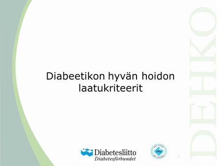 Diabeetikon hyvän hoidon laatukriteerit. DEHKO:n toimenpidesuositus Maassamme otetaan käyttöön yhtenäiset diabeteksen hoidon laatukriteerit, jotka jokaisen.