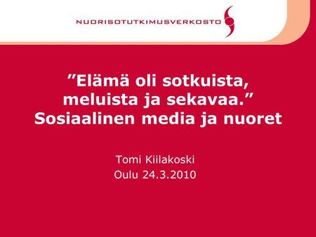 ”Elämä oli sotkuista, meluista ja sekavaa.” Sosiaalinen media ja nuoret Tomi Kiilakoski Oulu 24.3.2010.