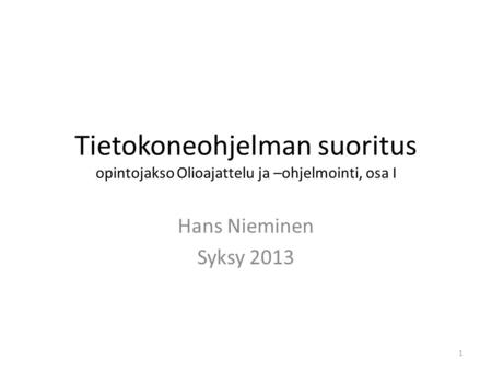 Tietokoneohjelman suoritus opintojakso Olioajattelu ja –ohjelmointi, osa I Hans Nieminen Syksy 2013.