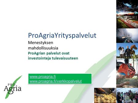 ProAgriaYrityspalvelut Menestyksen mahdollisuuksia ProAgrian palvelut ovat investointeja tulevaisuuteen.