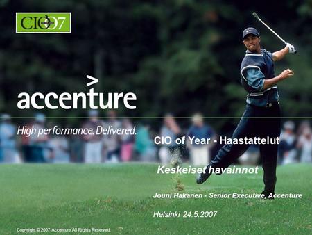 Copyright © 2007 Accenture All Rights Reserved. CIO of Year - Haastattelut Keskeiset havainnot Jouni Hakanen - Senior Executive, Accenture Helsinki 24.5.2007.