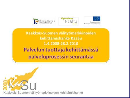 Kaakkois-Suomen välityömarkkinoiden kehittämishanke KaaSu 1.4.2008-28.2.2010 Palvelun tuottaja kehittämässä palveluprosessin seurantaa Kaakkois-Suomen.