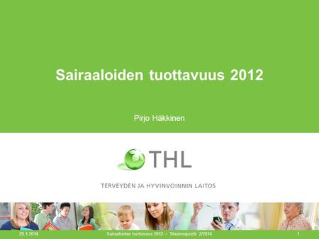 Sairaaloiden tuottavuus 2012 Pirjo Häkkinen 29.1.2014 1Sairaaloiden tuottavuus 2012 – Tilastoraportti 2/2014.